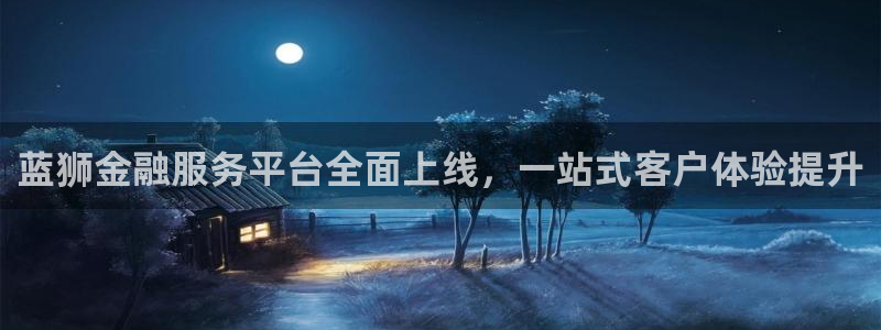辉达娱乐ccm麻将胡了：蓝狮金融服务平台全面上线，一站式客户体验提升