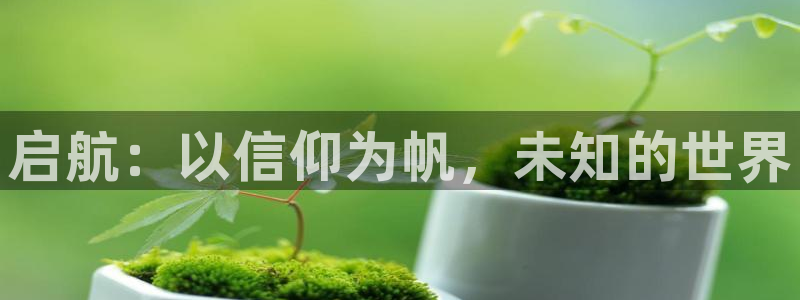 壹号下载官网入口：启航：以信仰为帆，未知的世界