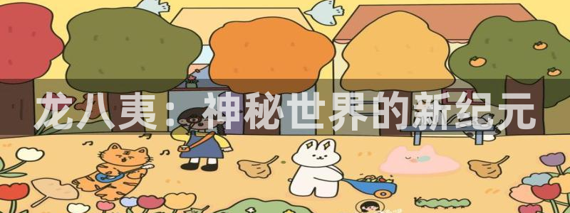 壹号官网app下载安装：龙八夷：神秘世界的新纪元