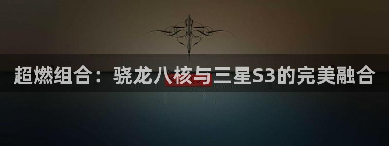 壹号大舞台有梦你就来：超燃组合：骁龙八核与三星S3的完美融合