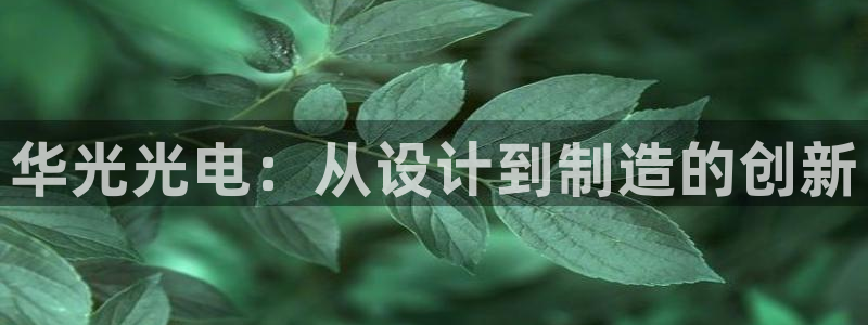 辉达平台注册：华光光电：从设计到制造的创新
