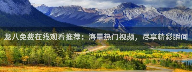 辉达娱乐怎么下载：龙八免费在线观看推荐：海量热门视频，尽享精彩瞬间