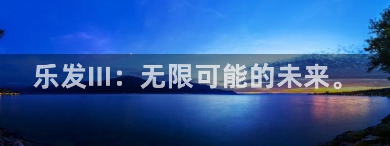辉达娱乐网址：乐发III：无限可能的未来。