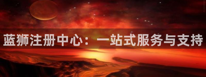 辉达平台注册：蓝狮注册中心：一站式服务与支持