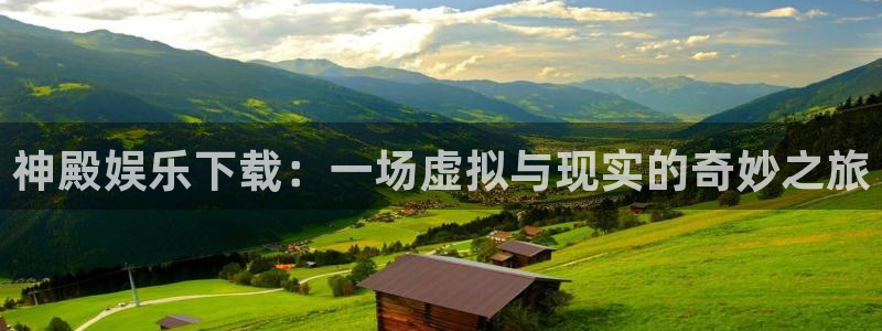 壹号电子娱乐app下载最新版：神殿娱乐下载：一场虚拟与现实的奇妙之旅