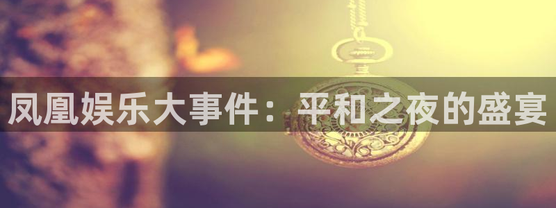 辉达娱乐平台注册：凤凰娱乐大事件：平和之夜的盛宴