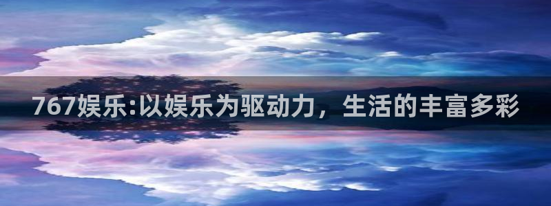 辉达娱乐注册链接：767娱乐:以娱乐为驱动力，生活的丰富多彩