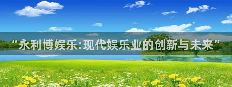 辉达娱乐下载官网入口在哪：“永利博娱乐:现代娱乐业的创新与未来”
