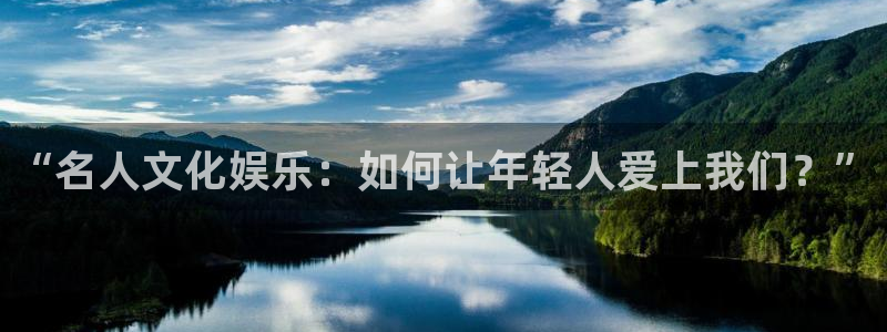 壹号app官网版下载：“名人文化娱乐：如何让年轻人爱上我们？”