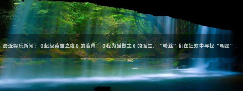 辉达娱乐app下载安装：最近娱乐新闻：《超级英雄之夜》的落幕，《我为猫做主》的诞生，“粉丝”们在狂欢中寻找“明星”。